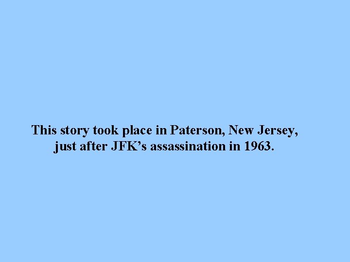 This story took place in Paterson, New Jersey, just after JFK’s assassination in 1963.