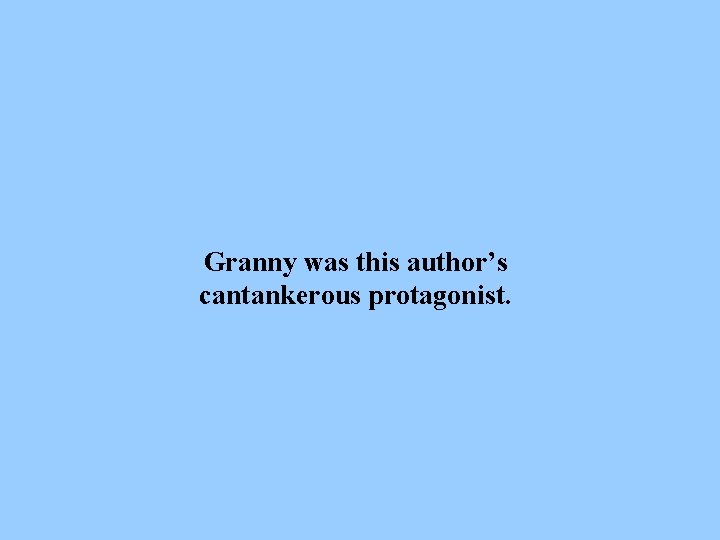 Granny was this author’s cantankerous protagonist. 