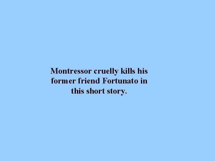 Montressor cruelly kills his former friend Fortunato in this short story. 