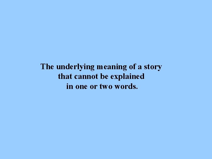 The underlying meaning of a story that cannot be explained in one or two