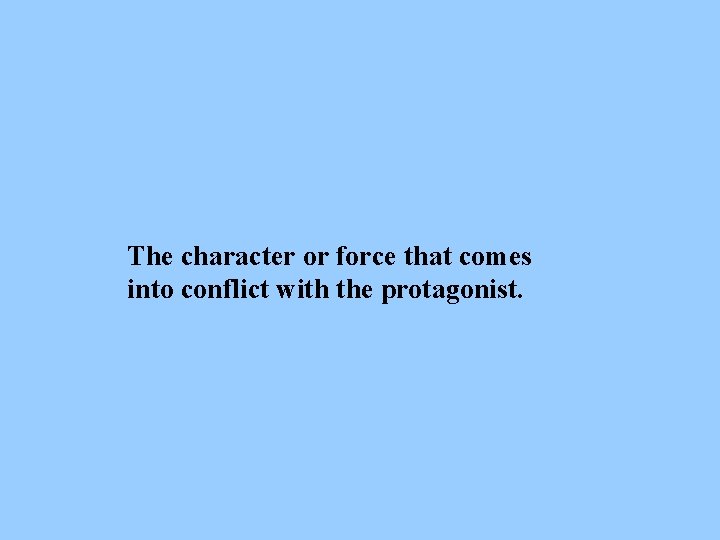 The character or force that comes into conflict with the protagonist. 