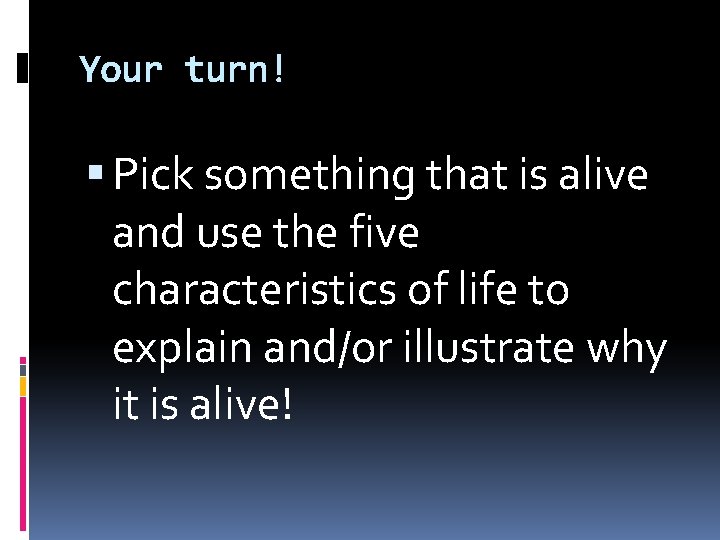 Your turn! Pick something that is alive and use the five characteristics of life