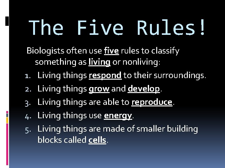 The Five Rules! Biologists often use five rules to classify something as living or