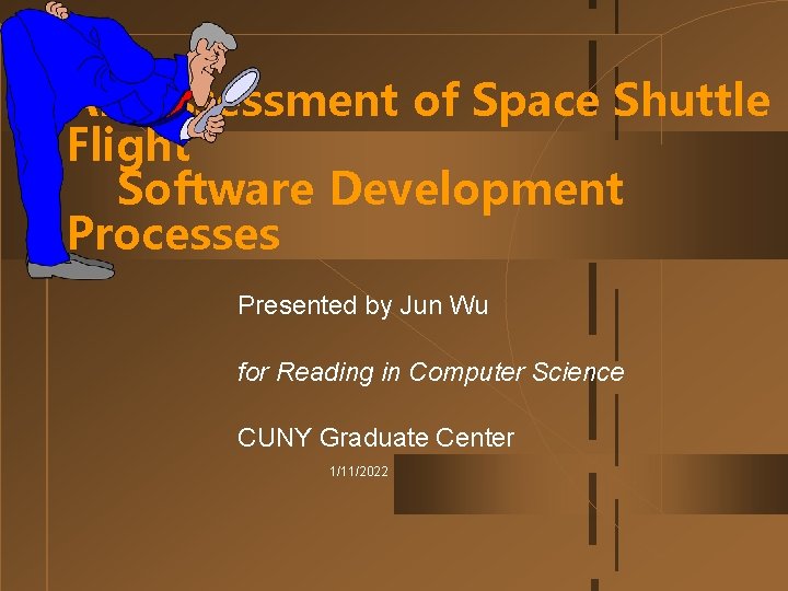 An Assessment of Space Shuttle Flight Software Development Processes Presented by Jun Wu for