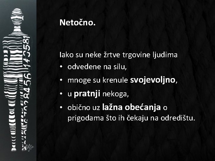 Netočno. Iako su neke žrtve trgovine ljudima • odvedene na silu, • mnoge su