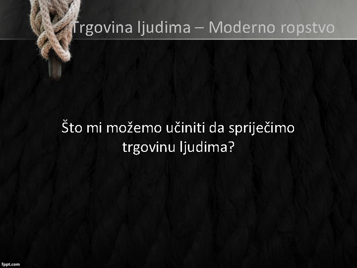 Trgovina ljudima – Moderno ropstvo Što mi možemo učiniti da spriječimo trgovinu ljudima? 