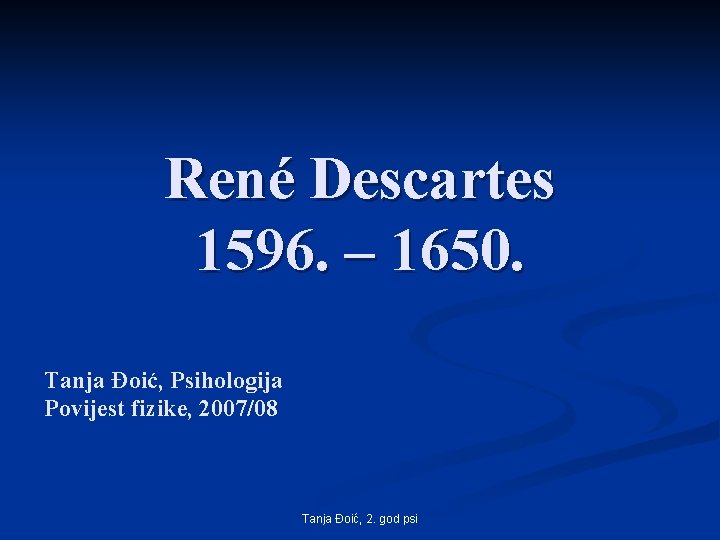 René Descartes 1596. – 1650. Tanja Đoić, Psihologija Povijest fizike, 2007/08 Tanja Đoić, 2.