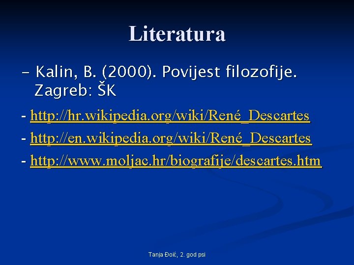 Literatura - Kalin, B. (2000). Povijest filozofije. Zagreb: ŠK - http: //hr. wikipedia. org/wiki/René_Descartes