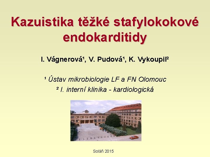 Kazuistika těžké stafylokokové endokarditidy I. Vágnerová¹, V. Pudová¹, K. Vykoupil² ¹ Ústav mikrobiologie LF