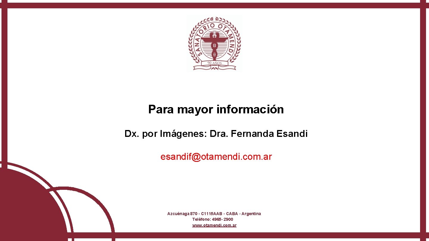 Para mayor información Dx. por Imágenes: Dra. Fernanda Esandi esandif@otamendi. com. ar Azcuénaga 870