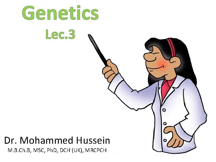 Genetics Lec. 3 Dr. Mohammed Hussein M. B. Ch. B, MSC, Ph. D, DCH