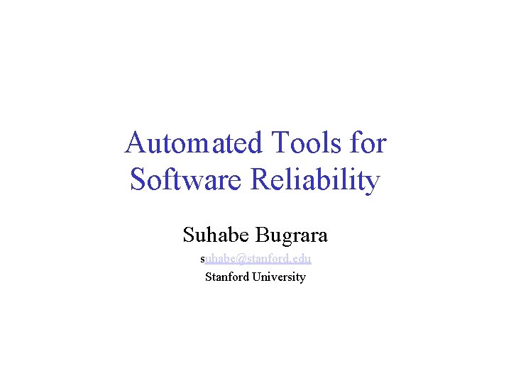 Automated Tools for Software Reliability Suhabe Bugrara suhabe@stanford. edu Stanford University 