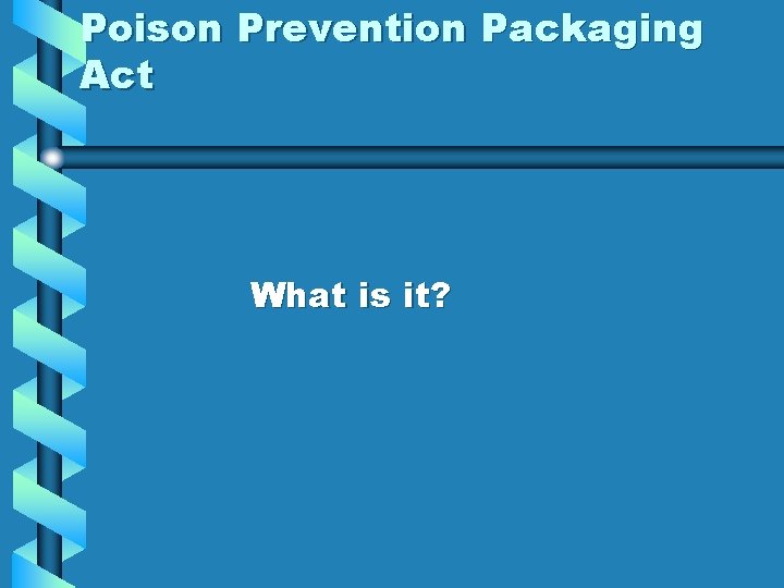Poison Prevention Packaging Act What is it? 