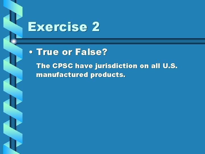 Exercise 2 • True or False? The CPSC have jurisdiction on all U. S.