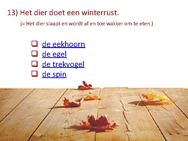 13) Het dier doet een winterrust. (= Het dier slaapt en wordt af en