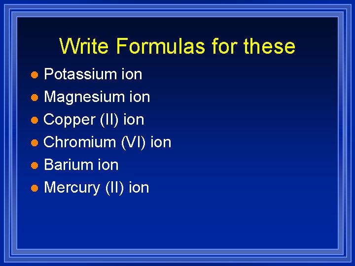 Write Formulas for these Potassium ion l Magnesium ion l Copper (II) ion l