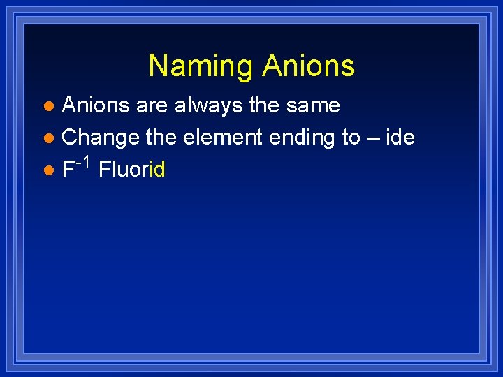 Naming Anions are always the same l Change the element ending to – ide
