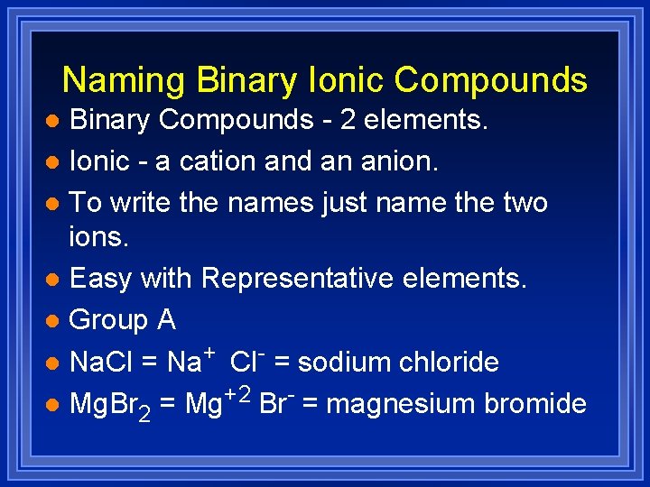 Naming Binary Ionic Compounds Binary Compounds - 2 elements. l Ionic - a cation