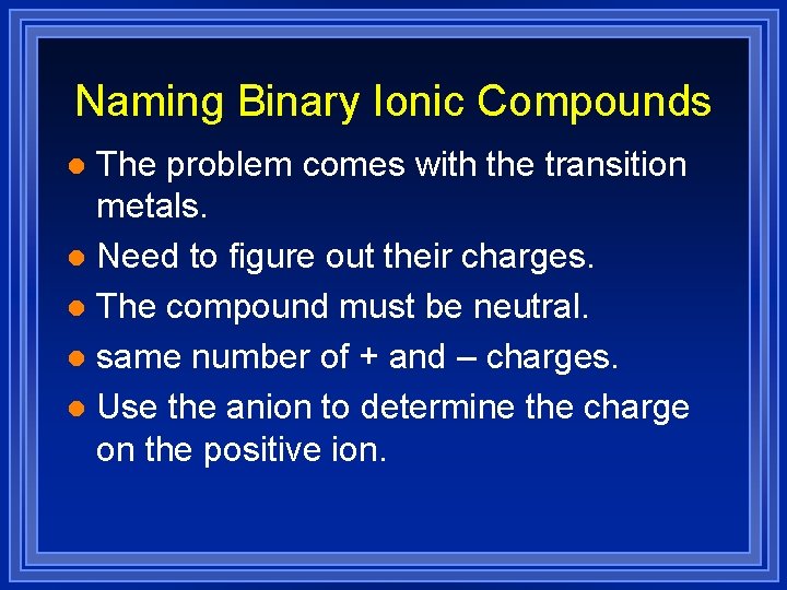 Naming Binary Ionic Compounds The problem comes with the transition metals. l Need to