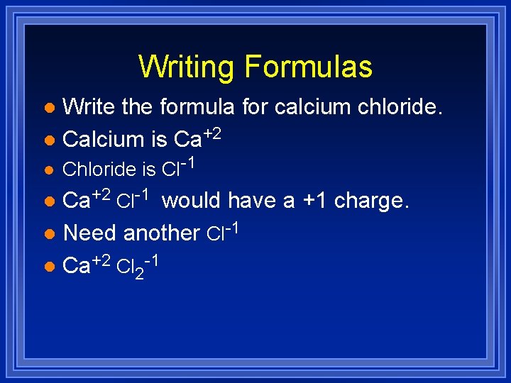 Writing Formulas Write the formula for calcium chloride. l Calcium is Ca+2 l l