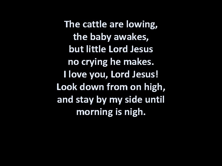 The cattle are lowing, the baby awakes, but little Lord Jesus no crying he