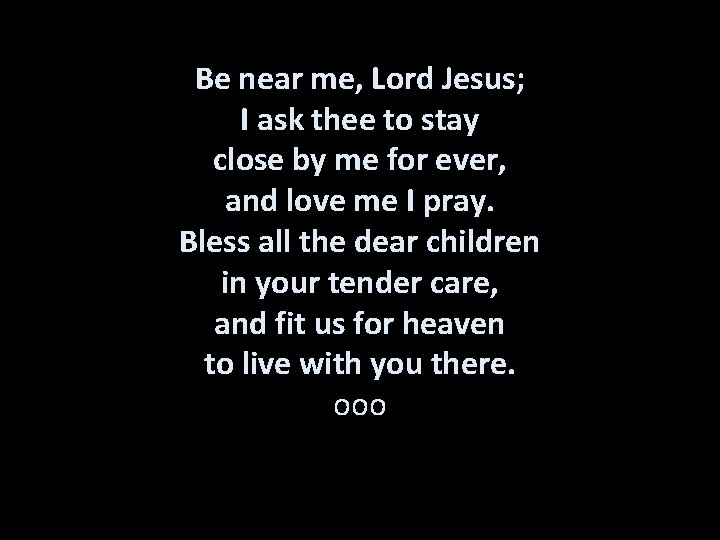 Be near me, Lord Jesus; I ask thee to stay close by me for