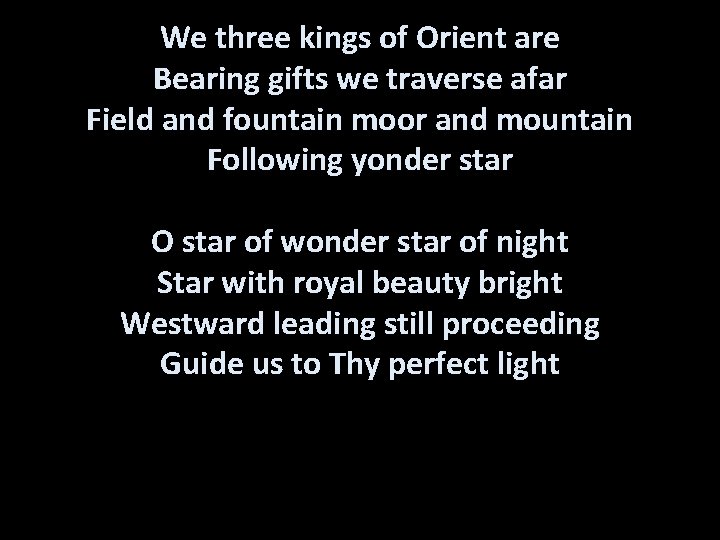 We three kings of Orient are Bearing gifts we traverse afar Field and fountain