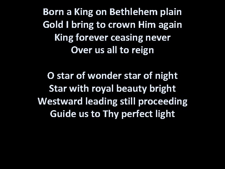 Born a King on Bethlehem plain Gold I bring to crown Him again King