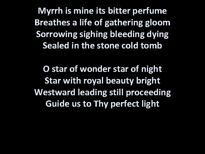 Myrrh is mine its bitter perfume Breathes a life of gathering gloom Sorrowing sighing