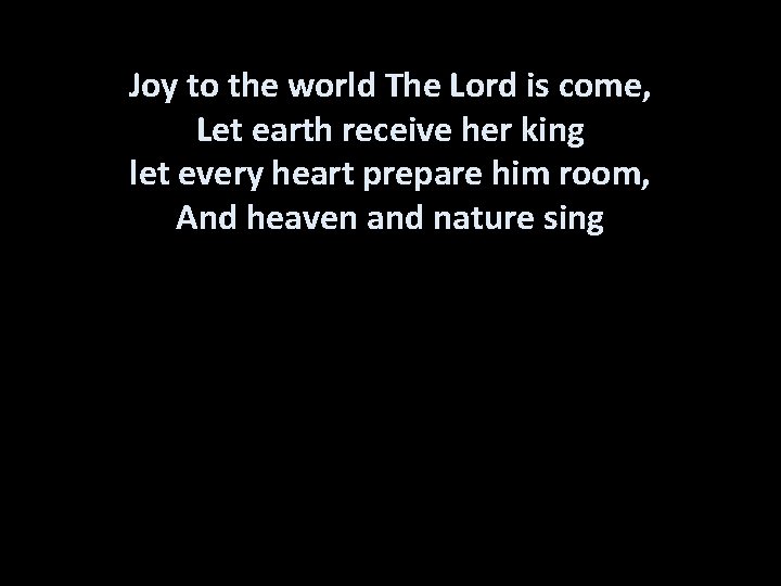Joy to the world The Lord is come, Let earth receive her king let