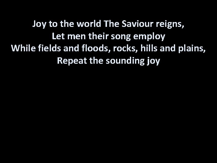 Joy to the world The Saviour reigns, Let men their song employ While fields