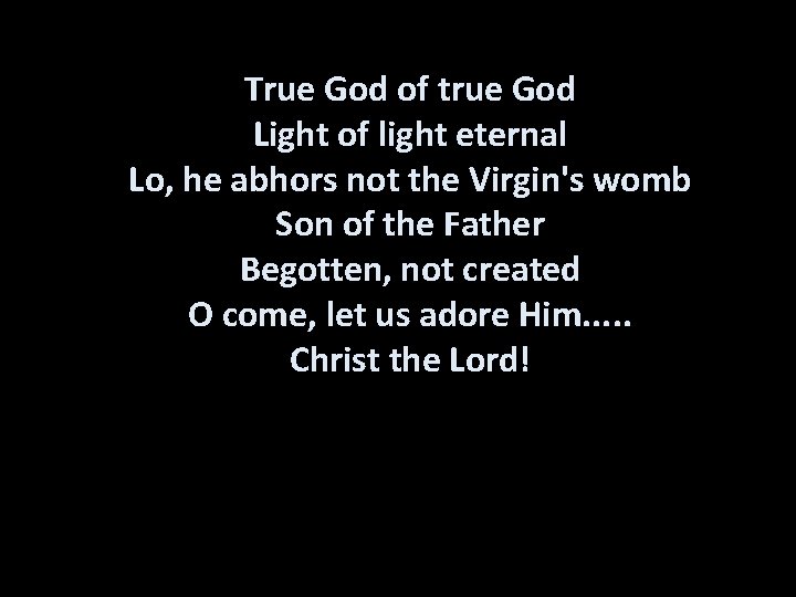 True God of true God Light of light eternal Lo, he abhors not the