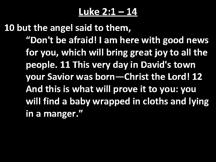 Luke 2: 1 – 14 10 but the angel said to them, “Don't be