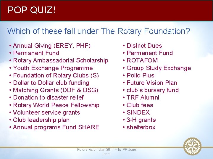 POP QUIZ! Which of these fall under The Rotary Foundation? • Annual Giving (EREY,