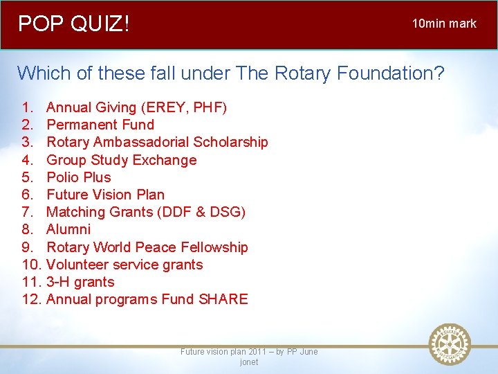 POP QUIZ! 10 min mark Which of these fall under The Rotary Foundation? 1.