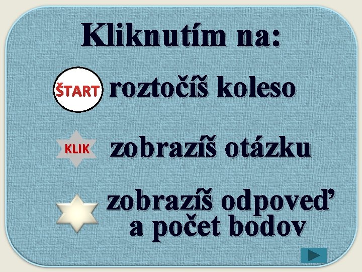 Kliknutím na: ŠTART KLIK roztočíš koleso zobrazíš otázku zobrazíš odpoveď a počet bodov 