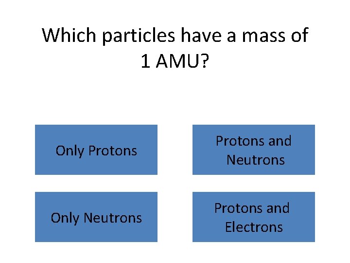 Which particles have a mass of 1 AMU? Only Protons and Neutrons Only Neutrons