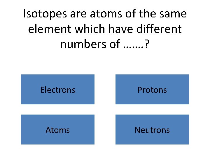 Isotopes are atoms of the same element which have different numbers of ……. ?