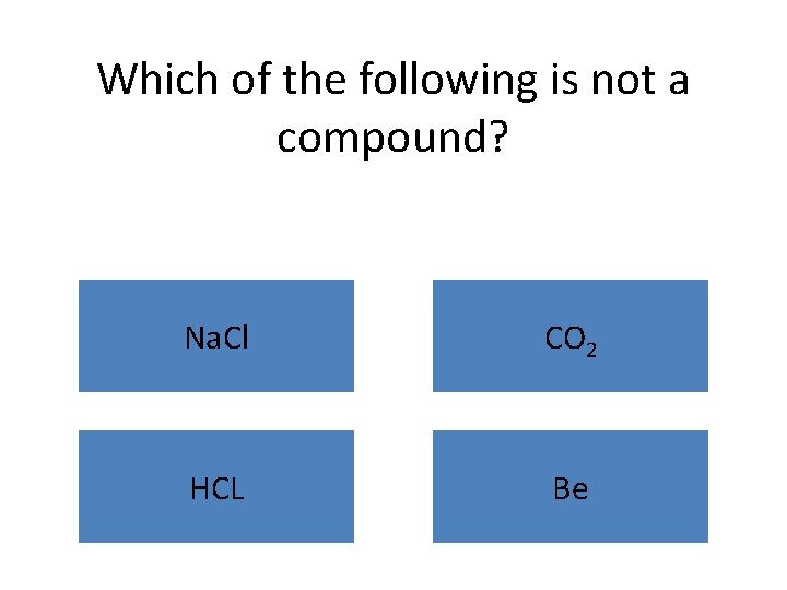 Which of the following is not a compound? Na. Cl CO 2 HCL Be