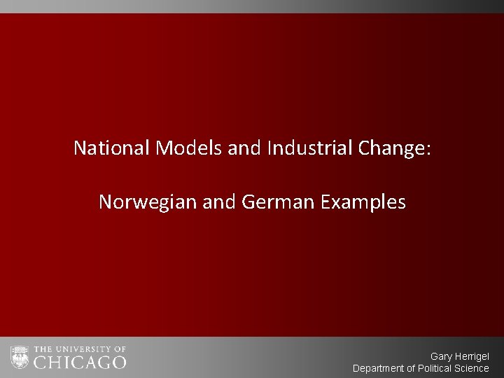 National Models and Industrial Change: Norwegian and German Examples Gary Herrigel Department of Political