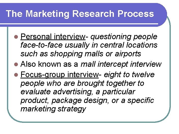 The Marketing Research Process l Personal interview- questioning people face-to-face usually in central locations