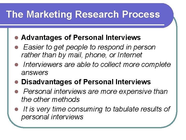 The Marketing Research Process l l l Advantages of Personal Interviews Easier to get