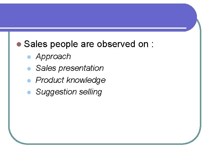 l Sales l l people are observed on : Approach Sales presentation Product knowledge