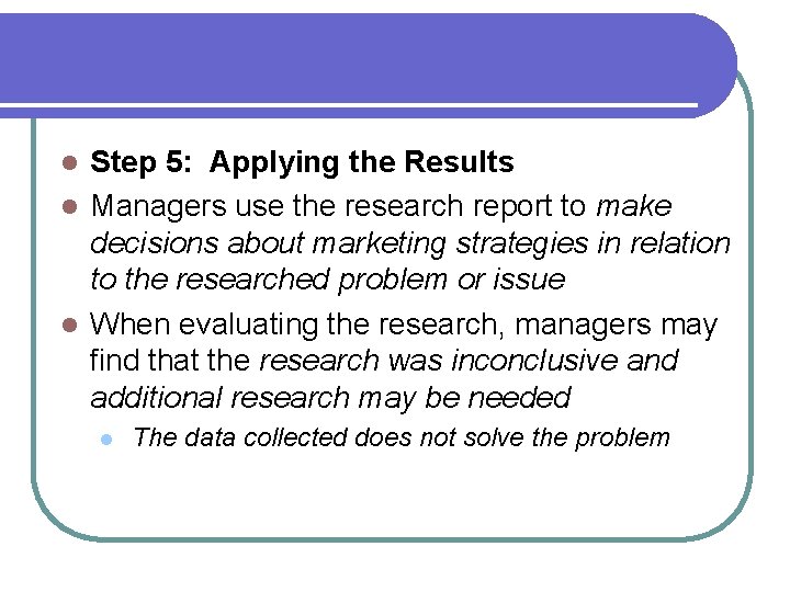 Step 5: Applying the Results l Managers use the research report to make decisions