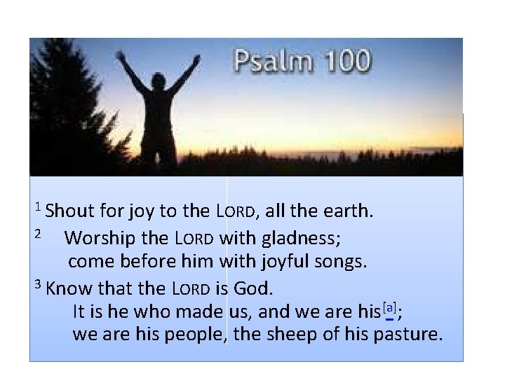 1 Shout for joy to the LORD, all the earth. 2 Worship the LORD