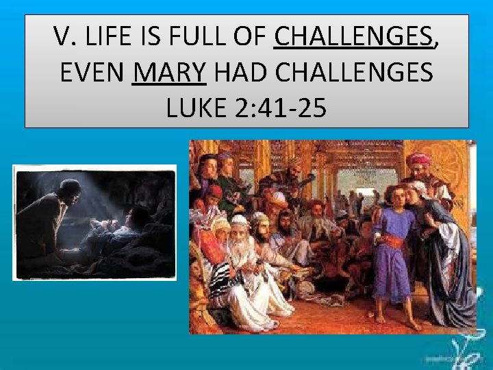 V. LIFE IS FULL OF CHALLENGES, EVEN MARY HAD CHALLENGES LUKE 2: 41 -25