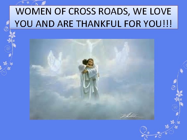WOMEN OF CROSS ROADS, WE LOVE YOU AND ARE THANKFUL FOR YOU!!! 