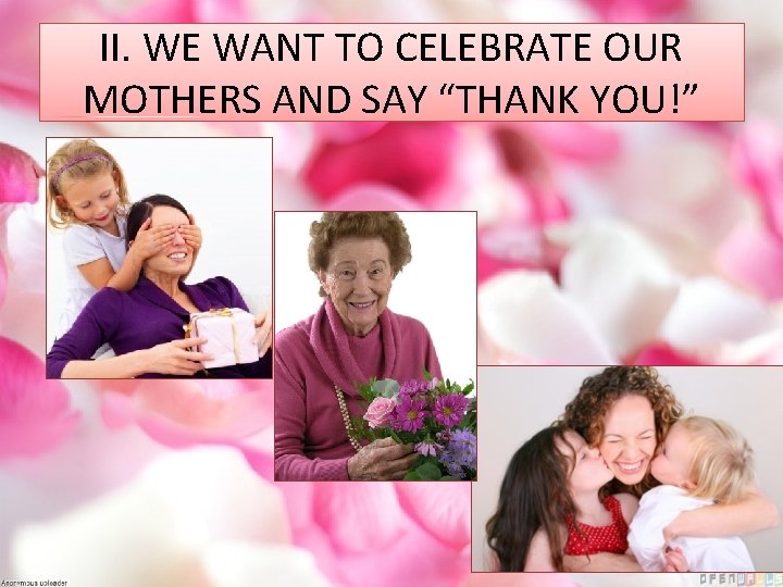 II. WE WANT TO CELEBRATE OUR MOTHERS AND SAY “THANK YOU!” 