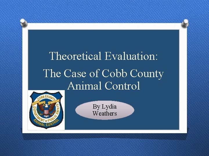 Theoretical Evaluation: The Case of Cobb County Animal Control By Lydia Weathers 