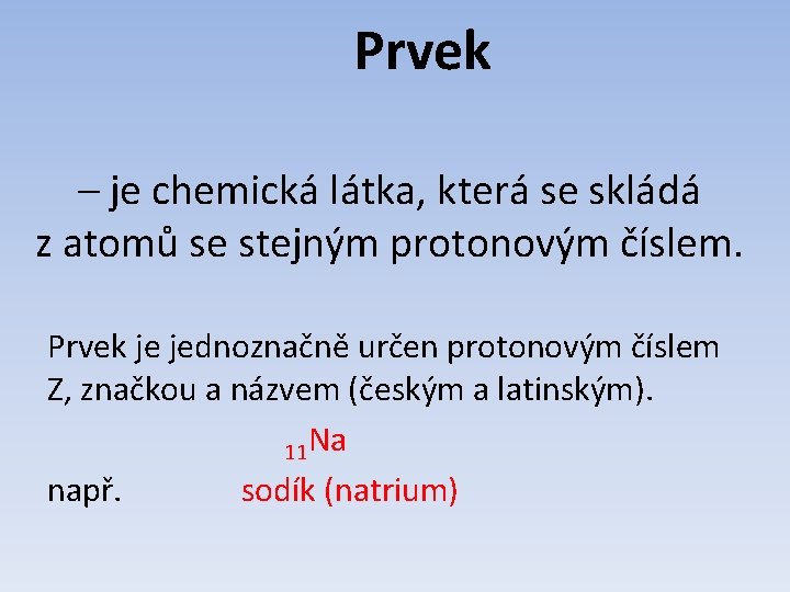 Prvek – je chemická látka, která se skládá z atomů se stejným protonovým číslem.